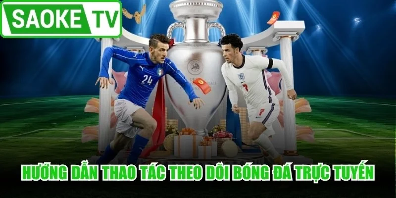 Hướng dẫn toàn diện thao tác theo dõi bóng đá trực tuyến
