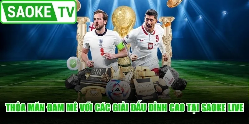 Thỏa mãn đam mê với các giải đấu đỉnh cao tại Saoke live
