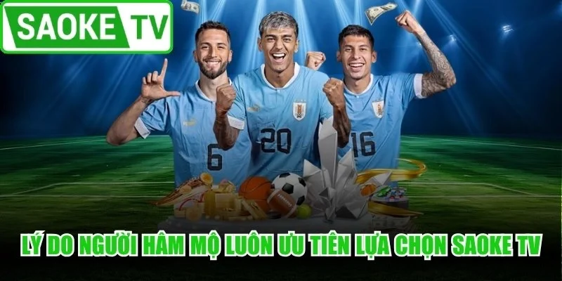 Lý do người hâm mộ túc cầu luôn ưu tiên lựa chọn Saoke TV